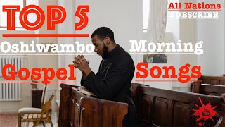 Top 5  Oshiwambo Morning Gospel Songs All Nations [upl. by Ulphi]