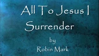 All To Jesus I Surrender by Robin Mark Lyrics [upl. by Torrie]