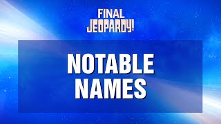 Final Jeopardy Notable Names  JEOPARDY [upl. by Rolandson]