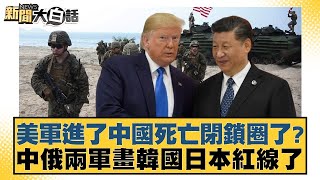 美軍進了中國死亡閉鎖圈了？中俄兩軍畫韓國日本紅線了【新聞大白話】202502254｜賴岳謙苑舉正栗正傑 [upl. by Anis]